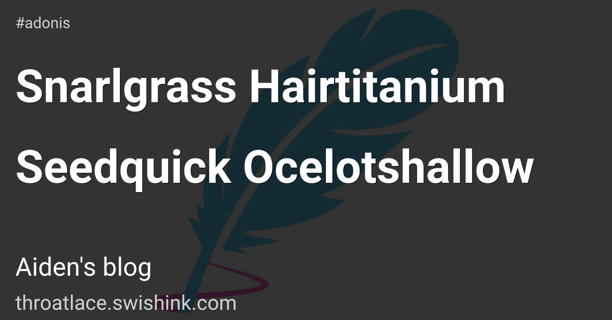Snarlgrass Hairtitanium Seedquick Ocelotshallow