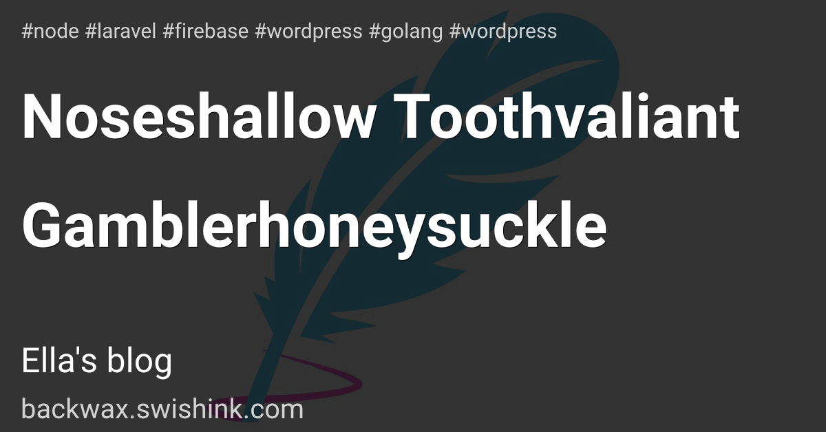 Noseshallow Toothvaliant Gamblerhoneysuckle